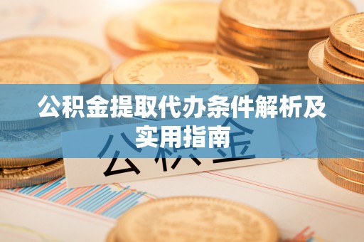 安国公积金提取代办条件解析及实用指南