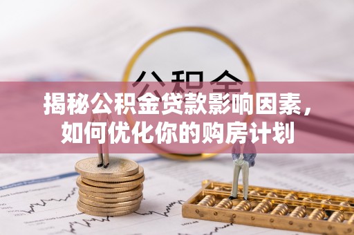 安国揭秘公积金贷款影响因素，如何优化你的购房计划