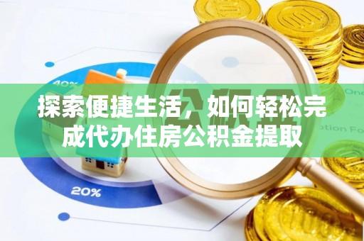 安国探索便捷生活，如何轻松完成代办住房公积金提取