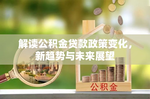安国解读公积金贷款政策变化，新趋势与未来展望