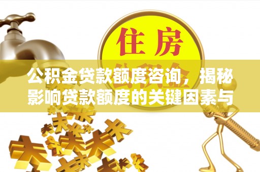 安国公积金贷款额度咨询，揭秘影响贷款额度的关键因素与实用攻略