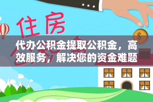 安国代办公积金提取公积金，高效服务，解决您的资金难题