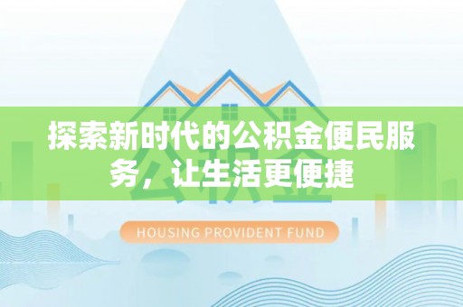 安国探索新时代的公积金便民服务，让生活更便捷