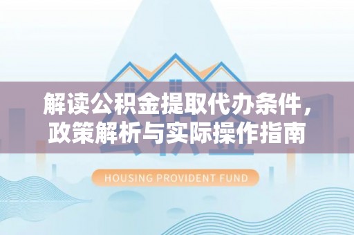 安国解读公积金提取代办条件，政策解析与实际操作指南