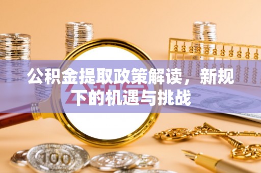 安国公积金提取政策解读，新规下的机遇与挑战