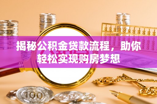 安国揭秘公积金贷款流程，助你轻松实现购房梦想