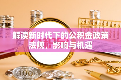 安国解读新时代下的公积金政策法规，影响与机遇