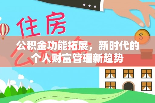 安国公积金功能拓展，新时代的个人财富管理新趋势