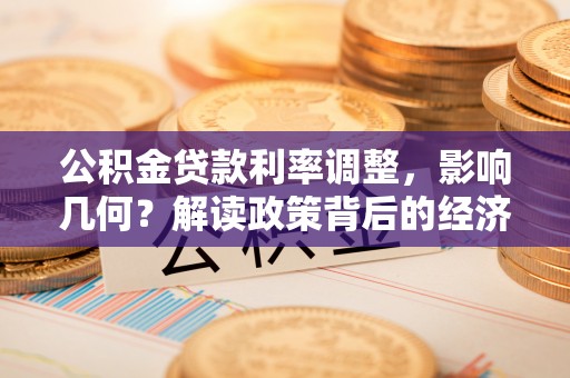 安国公积金贷款利率调整，影响几何？解读政策背后的经济逻辑