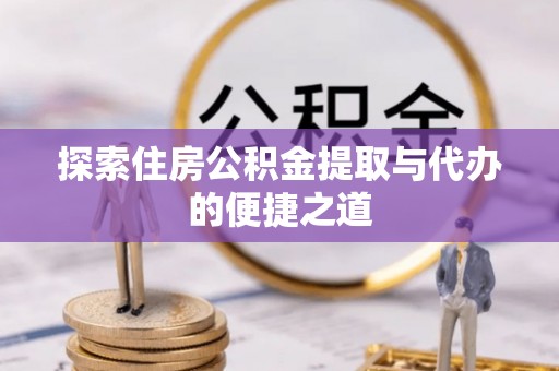 安国探索住房公积金提取与代办的便捷之道