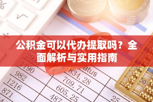 安国公积金可以代办提取吗？全面解析与实用指南