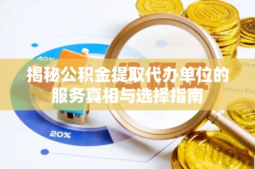 安国揭秘公积金提取代办单位的服务真相与选择指南
