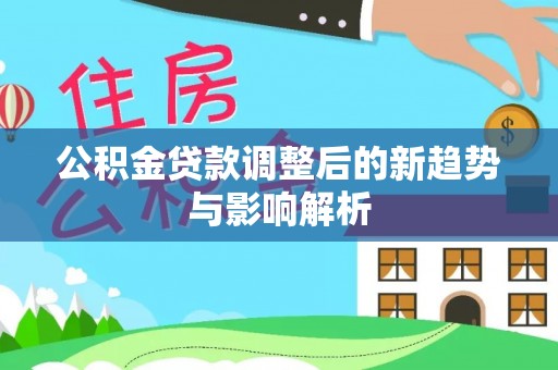 安国公积金贷款调整后的新趋势与影响解析