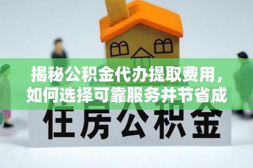 安国揭秘公积金代办提取费用，如何选择可靠服务并节省成本