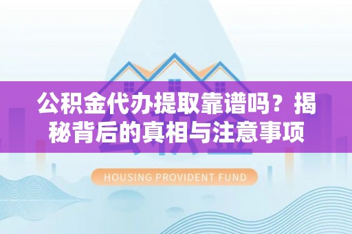 安国公积金代办提取靠谱吗？揭秘背后的真相与注意事项