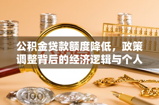 安国公积金贷款额度降低，政策调整背后的经济逻辑与个人应对策略