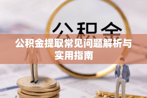 安国公积金提取常见问题解析与实用指南