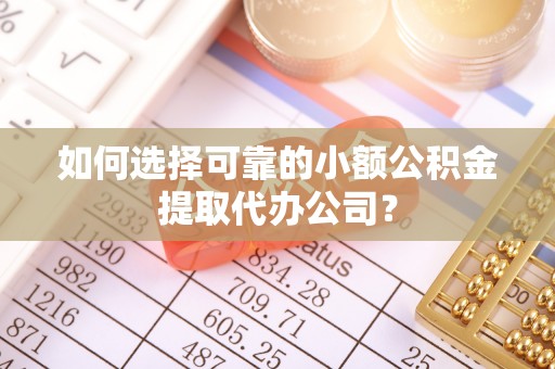 安国如何选择可靠的小额公积金提取代办公司？