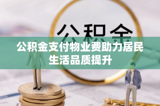 安国公积金支付物业费助力居民生活品质提升
