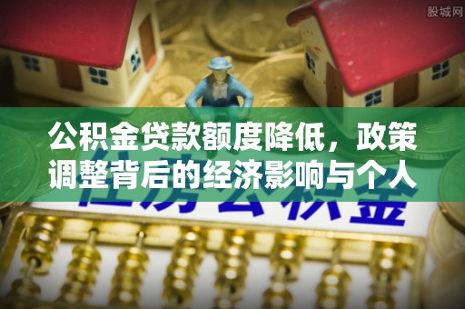 安国公积金贷款额度降低，政策调整背后的经济影响与个人应对策略