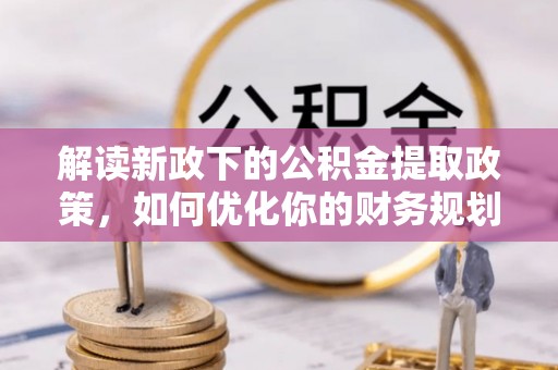 安国解读新政下的公积金提取政策，如何优化你的财务规划