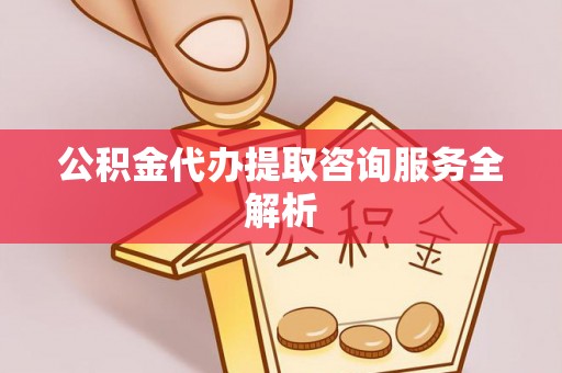 安国公积金代办提取咨询服务全解析