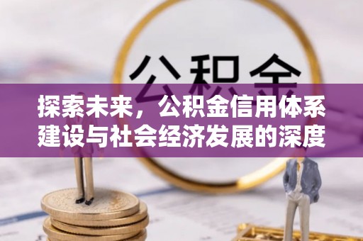 安国探索未来，公积金信用体系建设与社会经济发展的深度融合