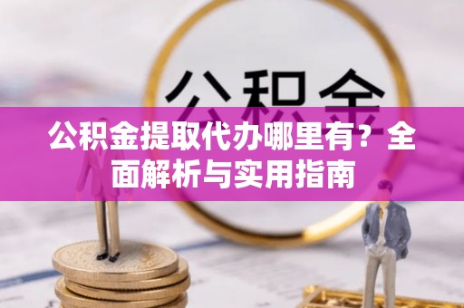 安国公积金提取代办哪里有？全面解析与实用指南