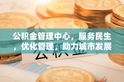 安国公积金管理中心，服务民生，优化管理，助力城市发展