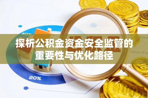 安国探析公积金资金安全监管的重要性与优化路径