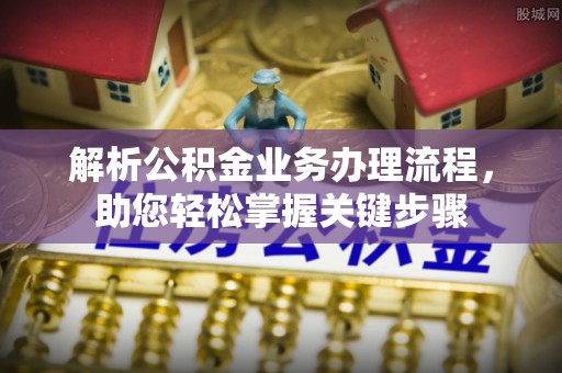 安国解析公积金业务办理流程，助您轻松掌握关键步骤