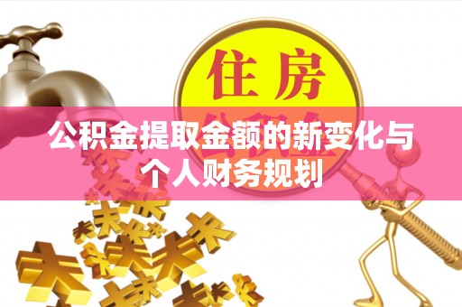 安国公积金提取金额的新变化与个人财务规划