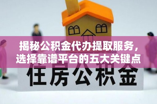 安国揭秘公积金代办提取服务，选择靠谱平台的五大关键点