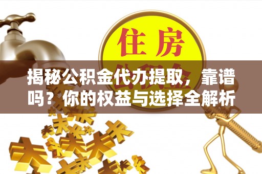 安国揭秘公积金代办提取，靠谱吗？你的权益与选择全解析