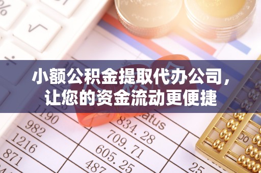 安国小额公积金提取代办公司，让您的资金流动更便捷