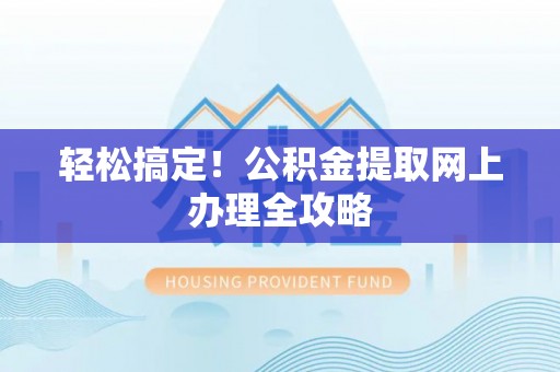 安国轻松搞定！公积金提取网上办理全攻略