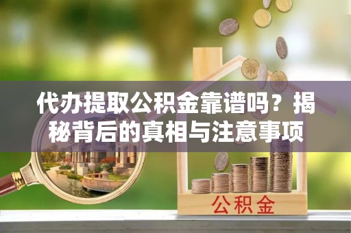 安国代办提取公积金靠谱吗？揭秘背后的真相与注意事项