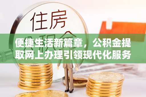 安国便捷生活新篇章，公积金提取网上办理引领现代化服务