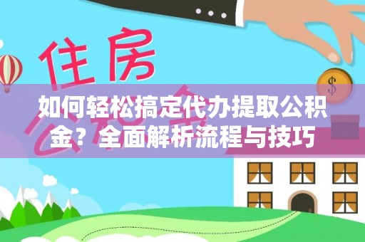安国如何轻松搞定代办提取公积金？全面解析流程与技巧