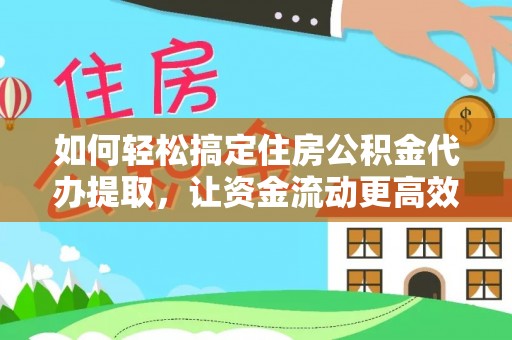 安国如何轻松搞定住房公积金代办提取，让资金流动更高效