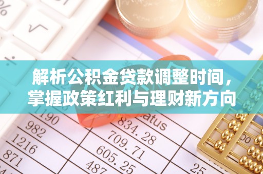 安国解析公积金贷款调整时间，掌握政策红利与理财新方向