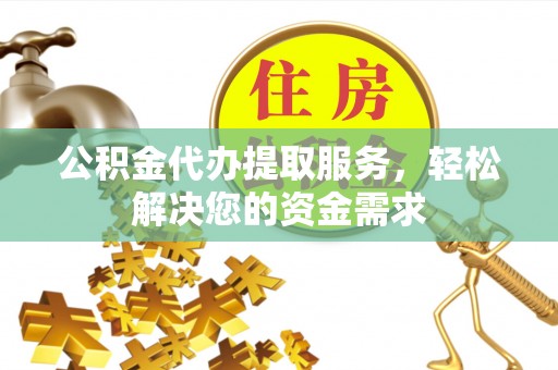 安国公积金代办提取服务，轻松解决您的资金需求