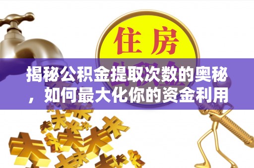 安国揭秘公积金提取次数的奥秘，如何最大化你的资金利用？