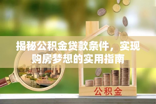 安国揭秘公积金贷款条件，实现购房梦想的实用指南