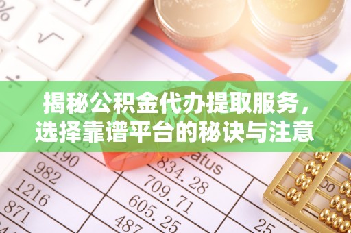 安国揭秘公积金代办提取服务，选择靠谱平台的秘诀与注意事项