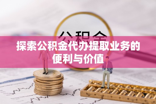 安国探索公积金代办提取业务的便利与价值