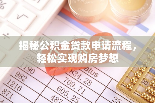 安国揭秘公积金贷款申请流程，轻松实现购房梦想