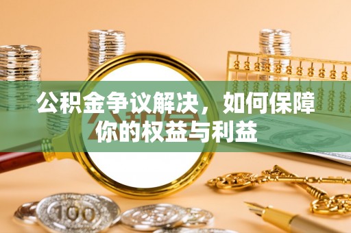 安国公积金争议解决，如何保障你的权益与利益