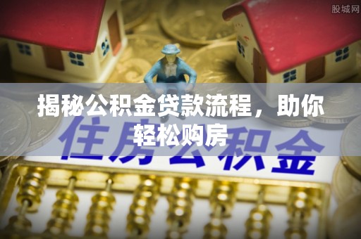 安国揭秘公积金贷款流程，助你轻松购房