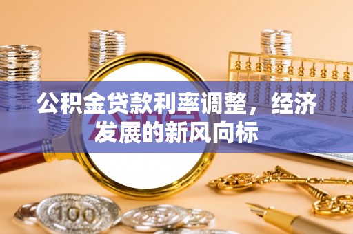 安国公积金贷款利率调整，经济发展的新风向标